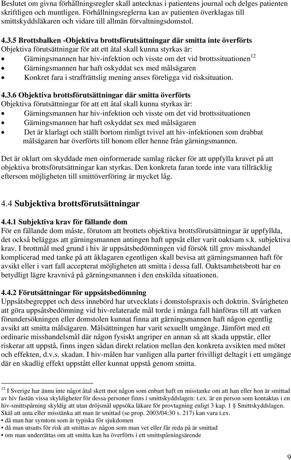 5 Brottsbalken -Objektiva brottsförutsättningar där smitta inte överförts Objektiva förutsättningar för att ett åtal skall kunna styrkas är: Gärningsmannen har hiv-infektion och visste om det vid