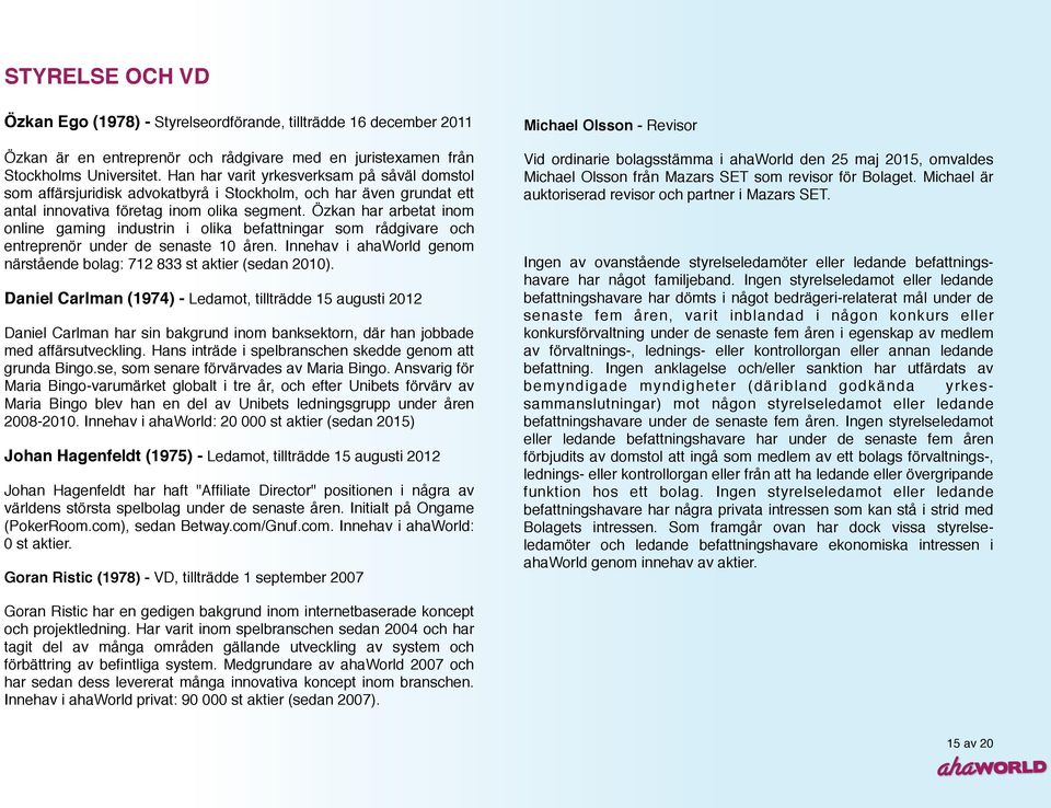 Özkan har arbetat inom online gaming industrin i olika befattningar som rådgivare och entreprenör under de senaste 10 åren. Innehav i ahaworld genom närstående bolag: 712 833 st aktier (sedan 2010).