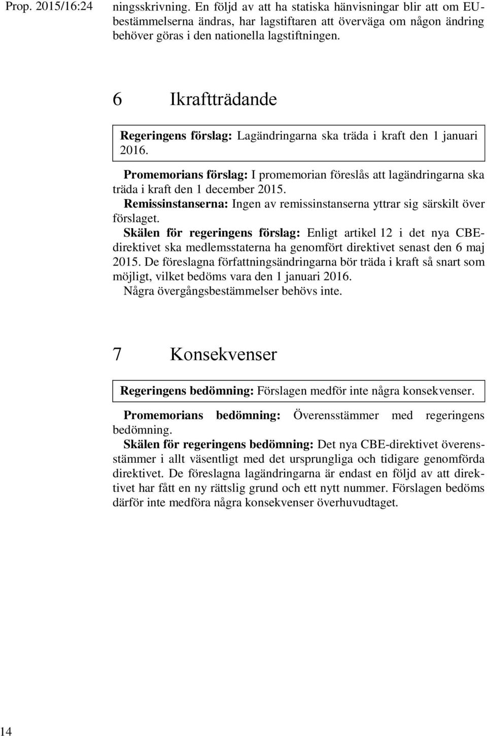 6 Ikraftträdande Regeringens förslag: Lagändringarna ska träda i kraft den 1 januari 2016. Promemorians förslag: I promemorian föreslås att lagändringarna ska träda i kraft den 1 december 2015.