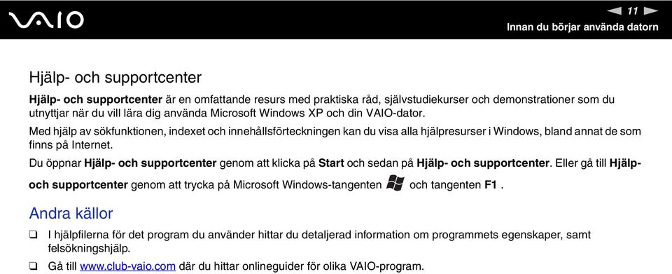 Du öppnar Hjälp- och supportcenter genom att klicka på Start och sedan på Hjälp- och supportcenter.