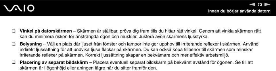 Belysning Välj en plats där ljuset från fönster och lampor inte ger upphov till irriterande reflexer i skärmen. Använd indirekt ljussättning för att undvika ljusa fläckar på skärmen.