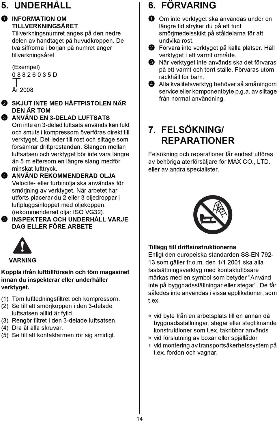 till verktyget. Det leder till rost och slitage som försämrar driftprestandan. Slangen mellan luftsatsen och verktyget bör inte vara längre än 5 m eftersom en längre slang medför minskat lufttryck.