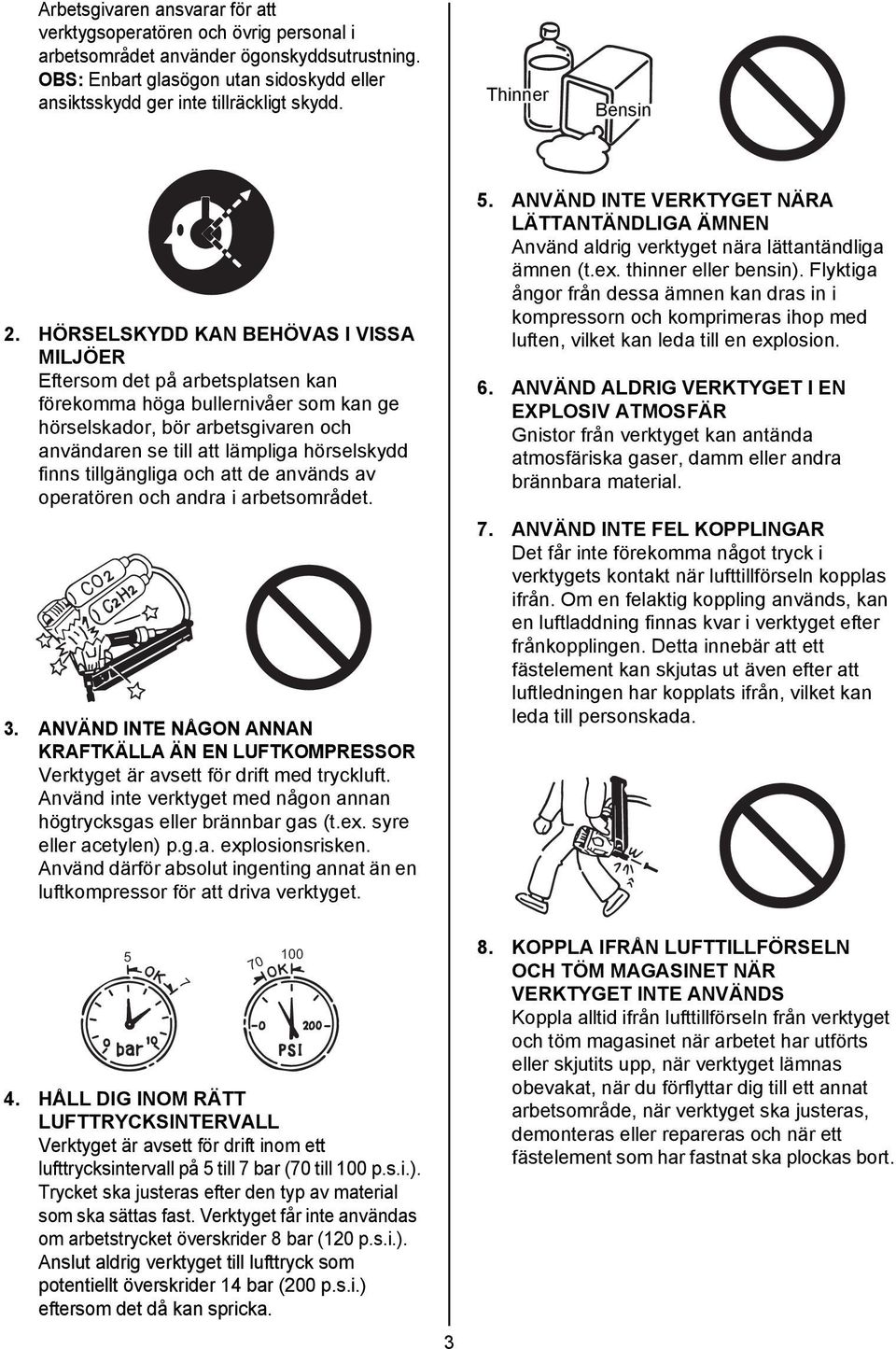 HÖRSELSKYDD KAN BEHÖVAS I VISSA MILJÖER Eftersom det på arbetsplatsen kan förekomma höga bullernivåer som kan ge hörselskador, bör arbetsgivaren och användaren se till att lämpliga hörselskydd finns