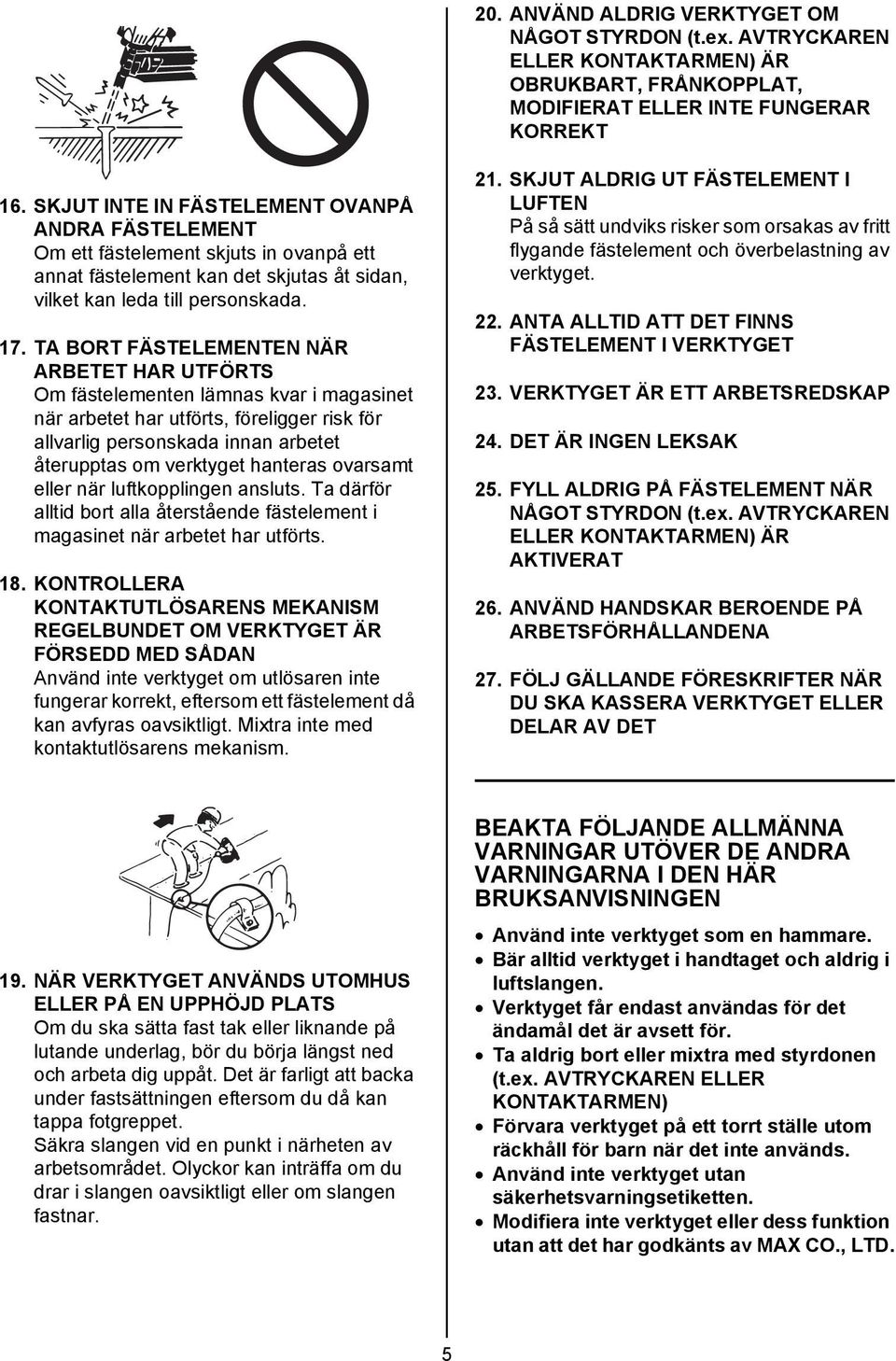 TA BORT FÄSTELEMENTEN NÄR ARBETET HAR UTFÖRTS Om fästelementen lämnas kvar i magasinet när arbetet har utförts, föreligger risk för allvarlig personskada innan arbetet återupptas om verktyget