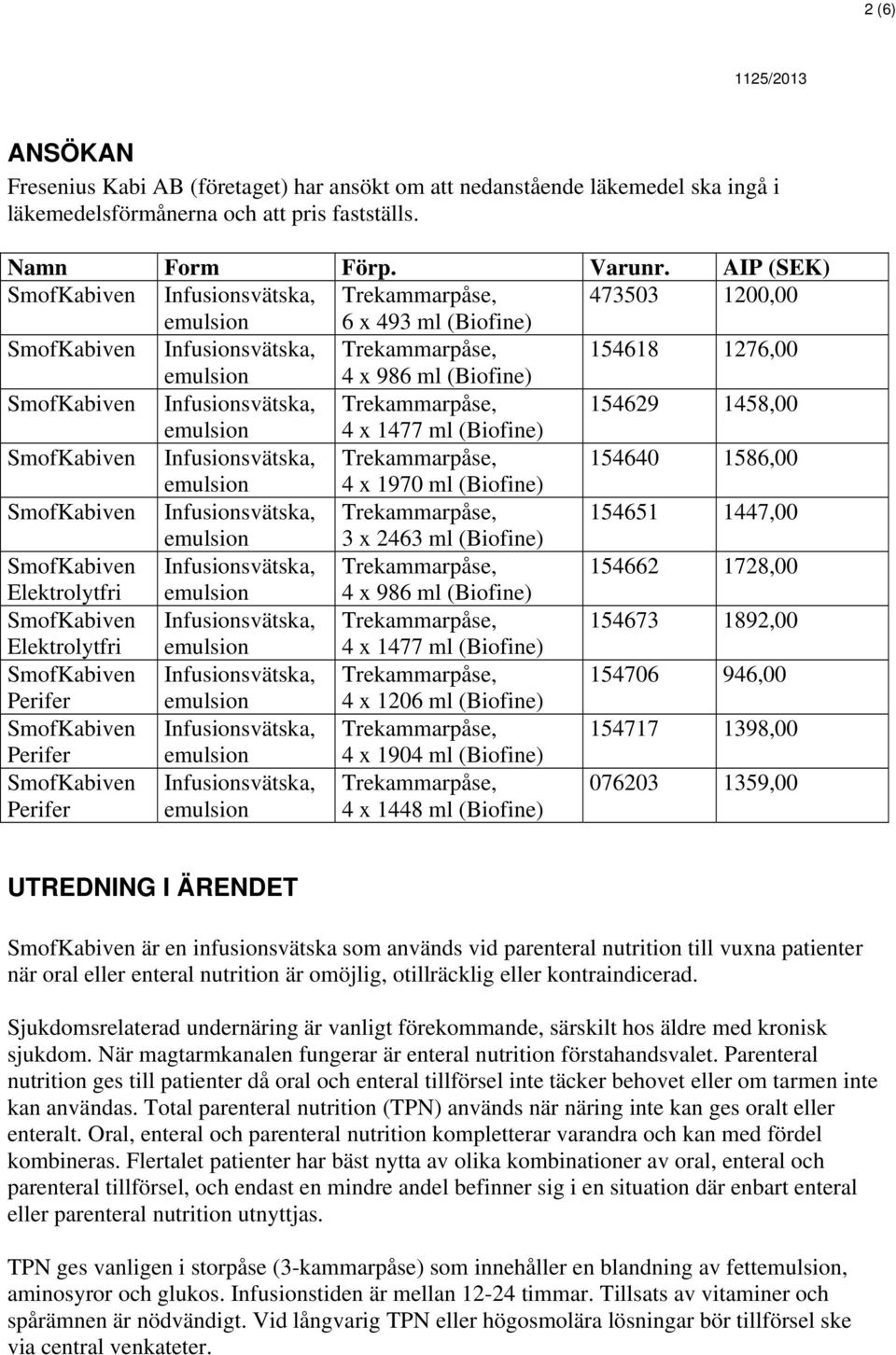 154629 1458,00 emulsion 4 x 1477 ml (Biofine) Infusionsvätska, Trekammarpåse, 154640 1586,00 emulsion 4 x 1970 ml (Biofine) Infusionsvätska, Trekammarpåse, 154651 1447,00 emulsion 3 x 2463 ml