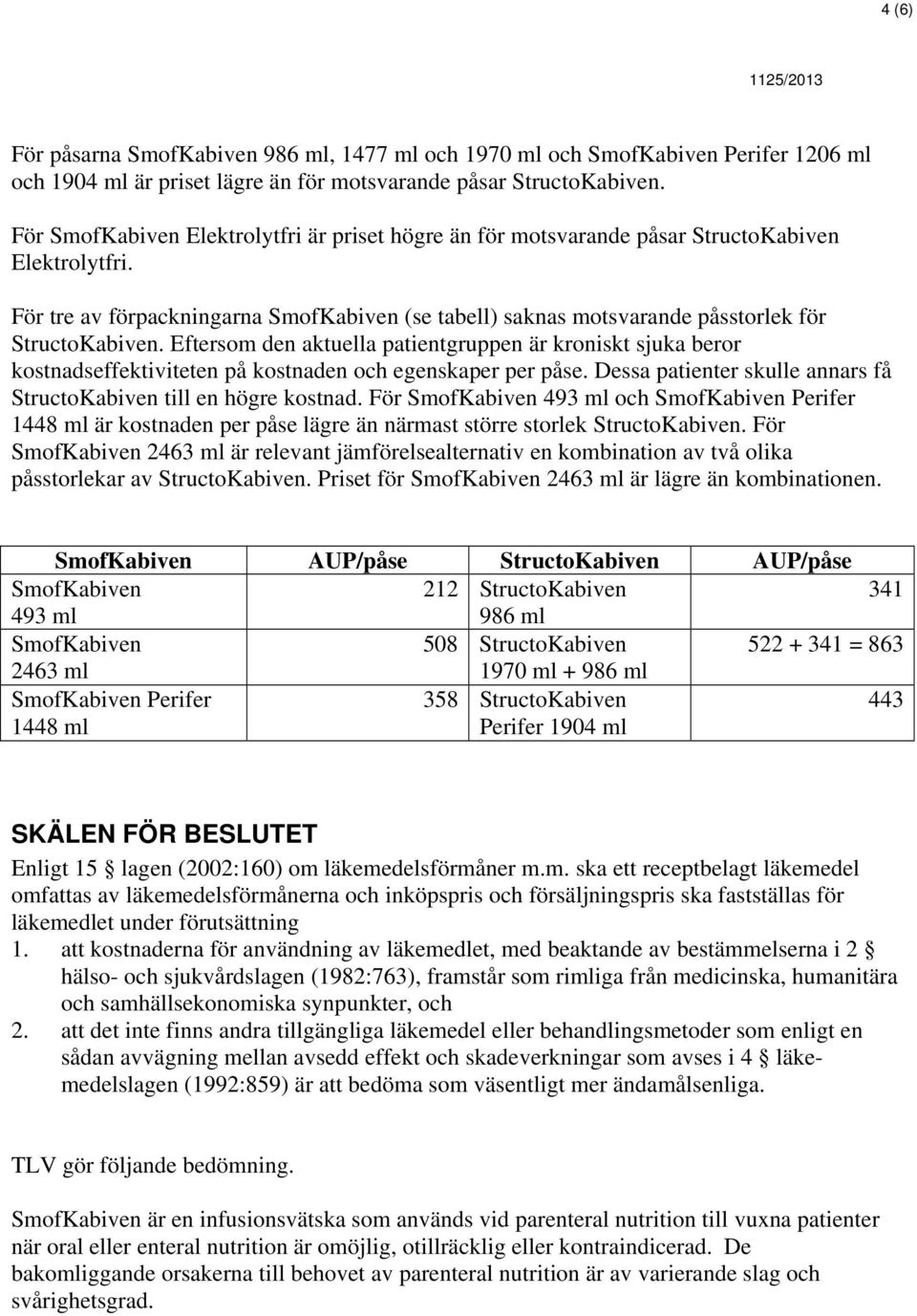 Eftersom den aktuella patientgruppen är kroniskt sjuka beror kostnadseffektiviteten på kostnaden och egenskaper per påse. Dessa patienter skulle annars få StructoKabiven till en högre kostnad.