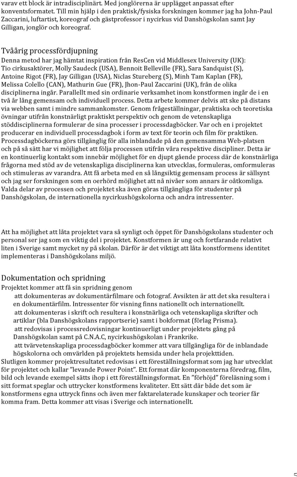 Tvåårig processfördjupning Denna metod har jag hämtat inspiration från ResCen vid Middlesex University (UK): Tio cirkusaktörer, Molly Saudeck (USA), Bennoit Belleville (FR), Sara Sandquist (S),