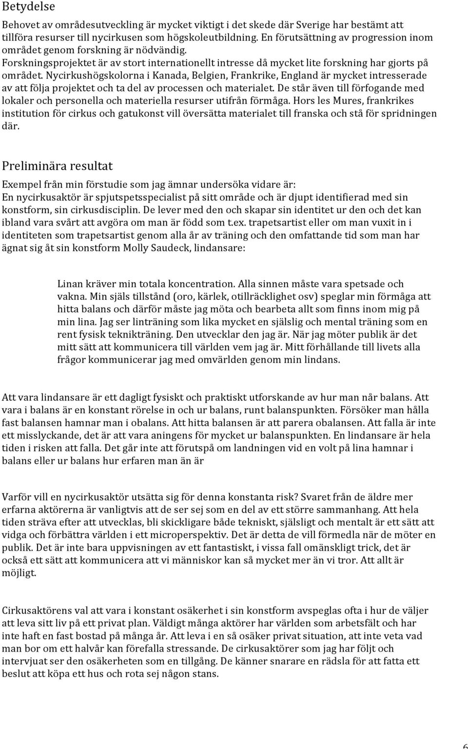Nycirkushögskolorna i Kanada, Belgien, Frankrike, England är mycket intresserade av att följa projektet och ta del av processen och materialet.