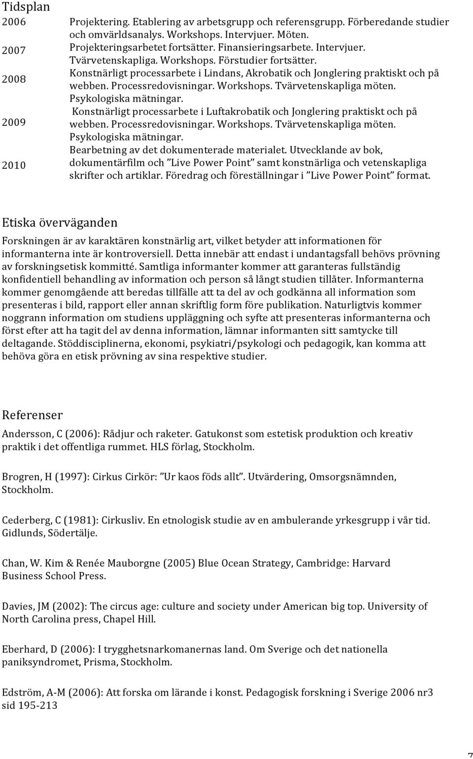 Workshops. Tvärvetenskapliga möten. Psykologiska mätningar. Konstnärligt processarbete i Luftakrobatik och Jonglering praktiskt och på webben. Processredovisningar. Workshops. Tvärvetenskapliga möten. Psykologiska mätningar. Bearbetning av det dokumenterade materialet.