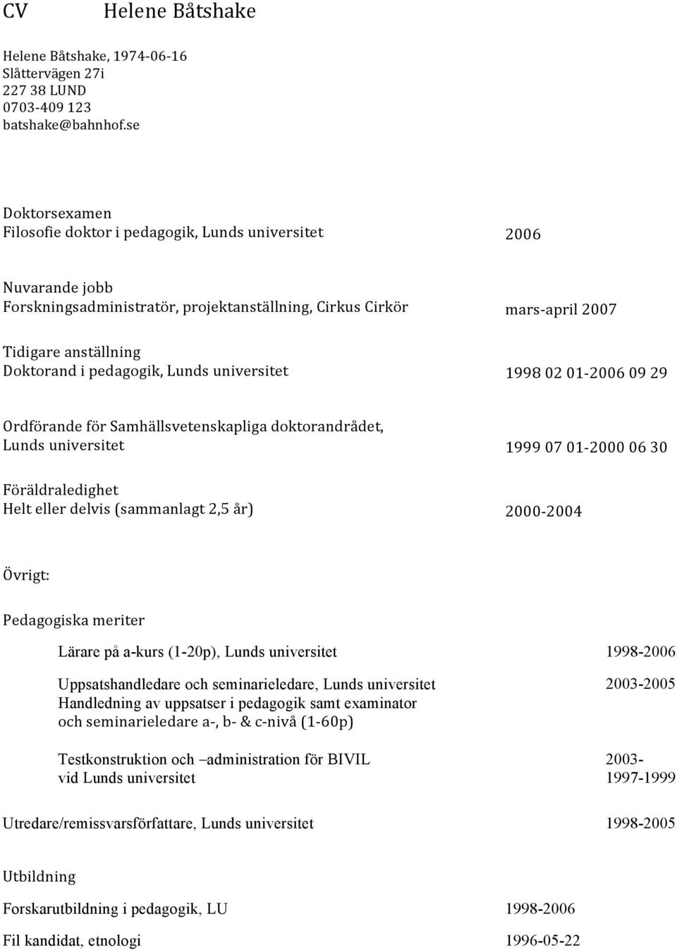 universitet mars- april 2007 1998 02 01-2006 09 29 Ordförande för Samhällsvetenskapliga doktorandrådet, Lunds universitet Föräldraledighet Helt eller delvis (sammanlagt 2,5 år) 1999 07 01-2000 06 30