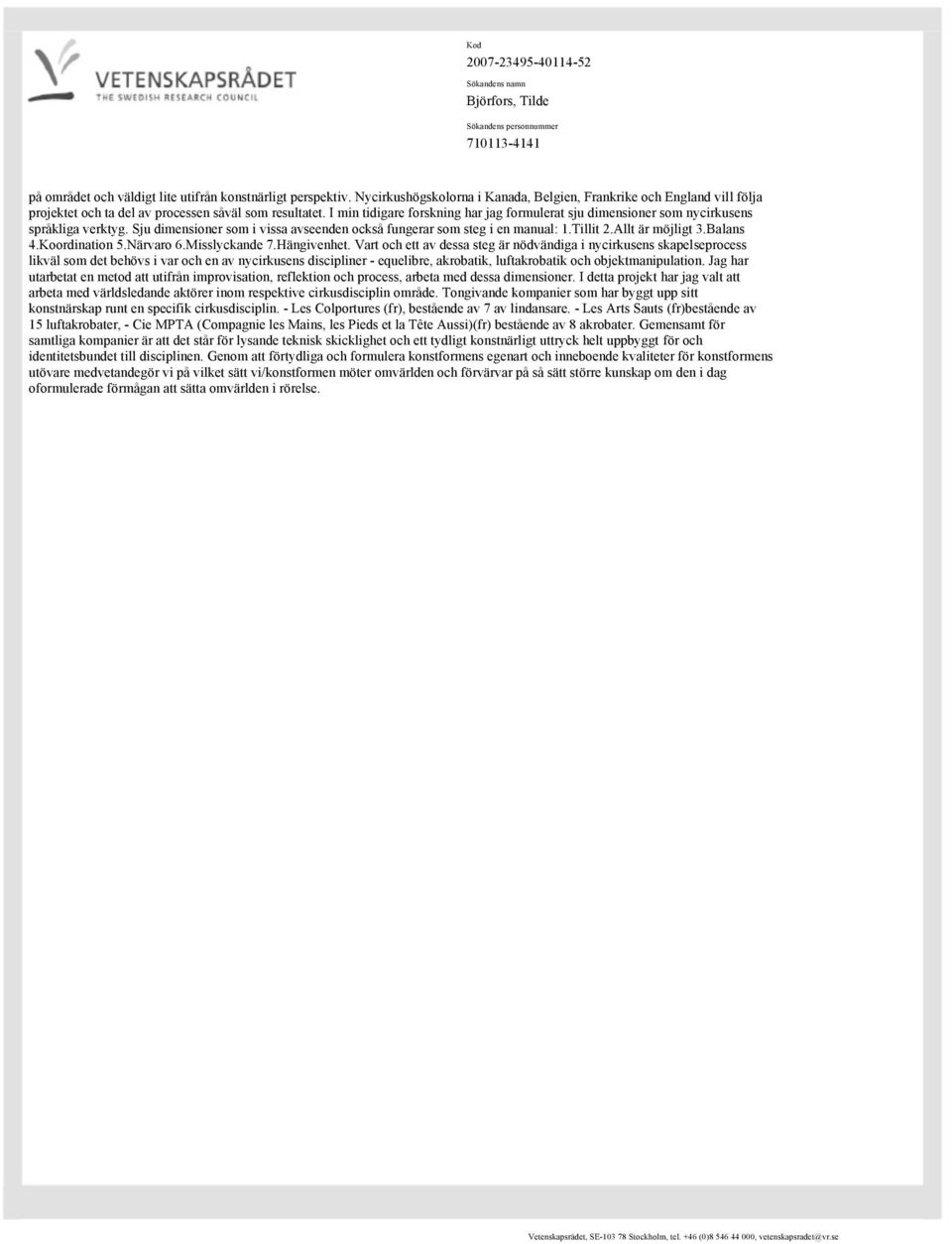 I min tidigare forskning har jag formulerat sju dimensioner som nycirkusens språkliga verktyg. Sju dimensioner som i vissa avseenden också fungerar som steg i en manual: 1.Tillit 2.Allt är möjligt 3.