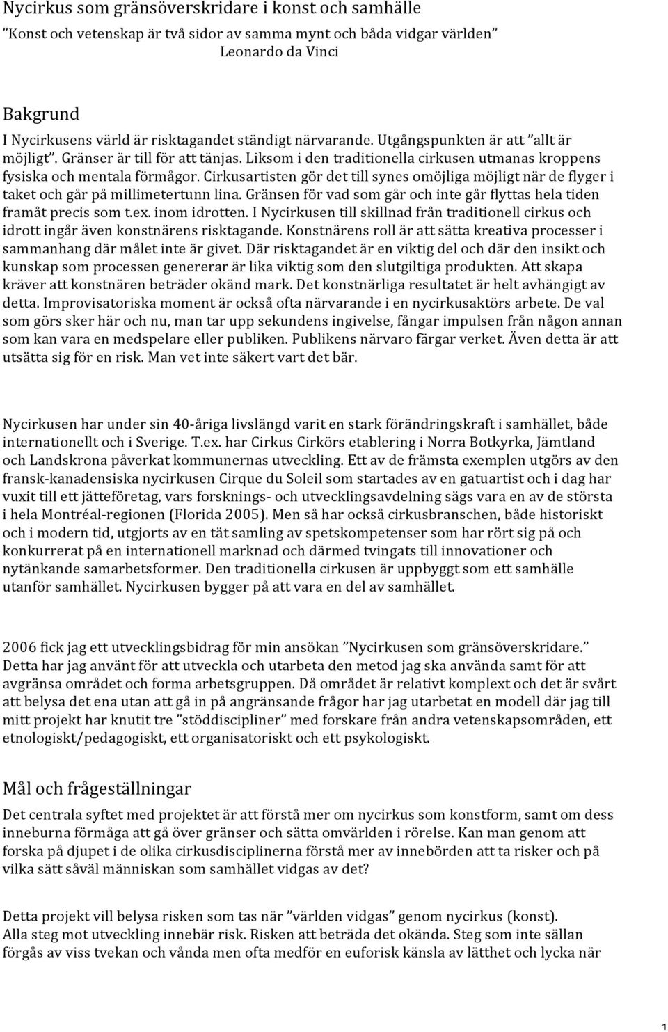 Cirkusartisten gör det till synes omöjliga möjligt när de flyger i taket och går på millimetertunn lina. Gränsen för vad som går och inte går flyttas hela tiden framåt precis som t.ex. inom idrotten.