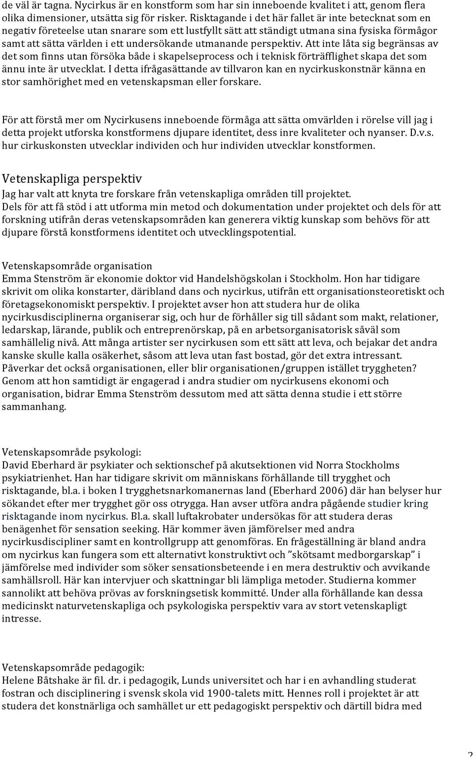 utmanande perspektiv. Att inte låta sig begränsas av det som finns utan försöka både i skapelseprocess och i teknisk förträfflighet skapa det som ännu inte är utvecklat.