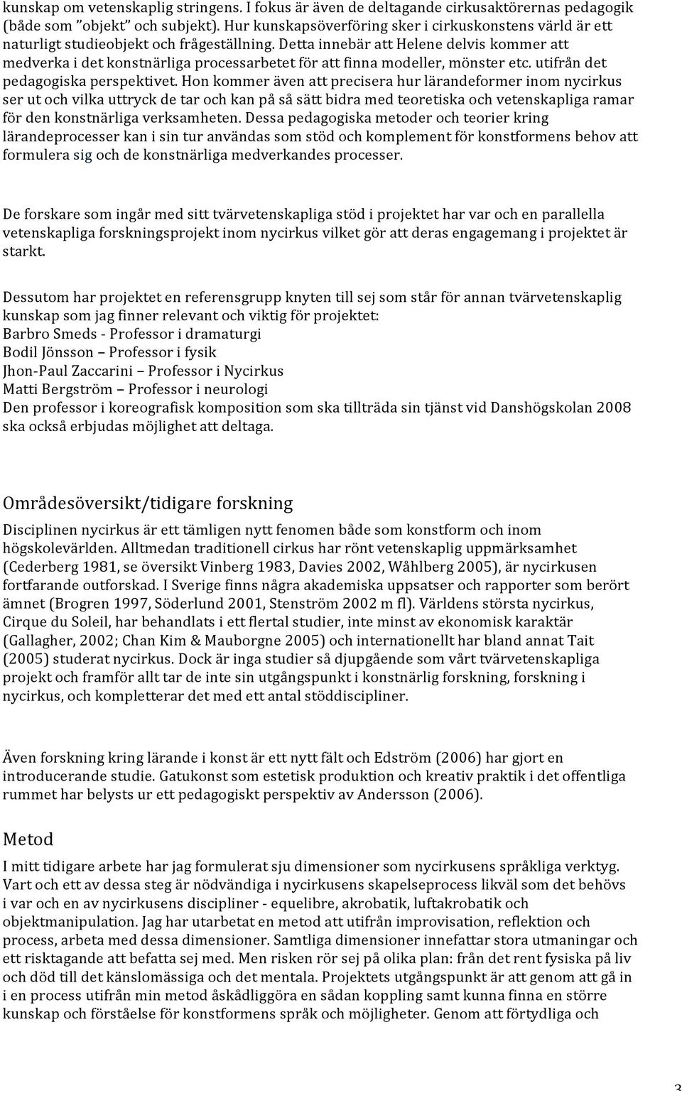 Detta innebär att Helene delvis kommer att medverka i det konstnärliga processarbetet för att finna modeller, mönster etc. utifrån det pedagogiska perspektivet.
