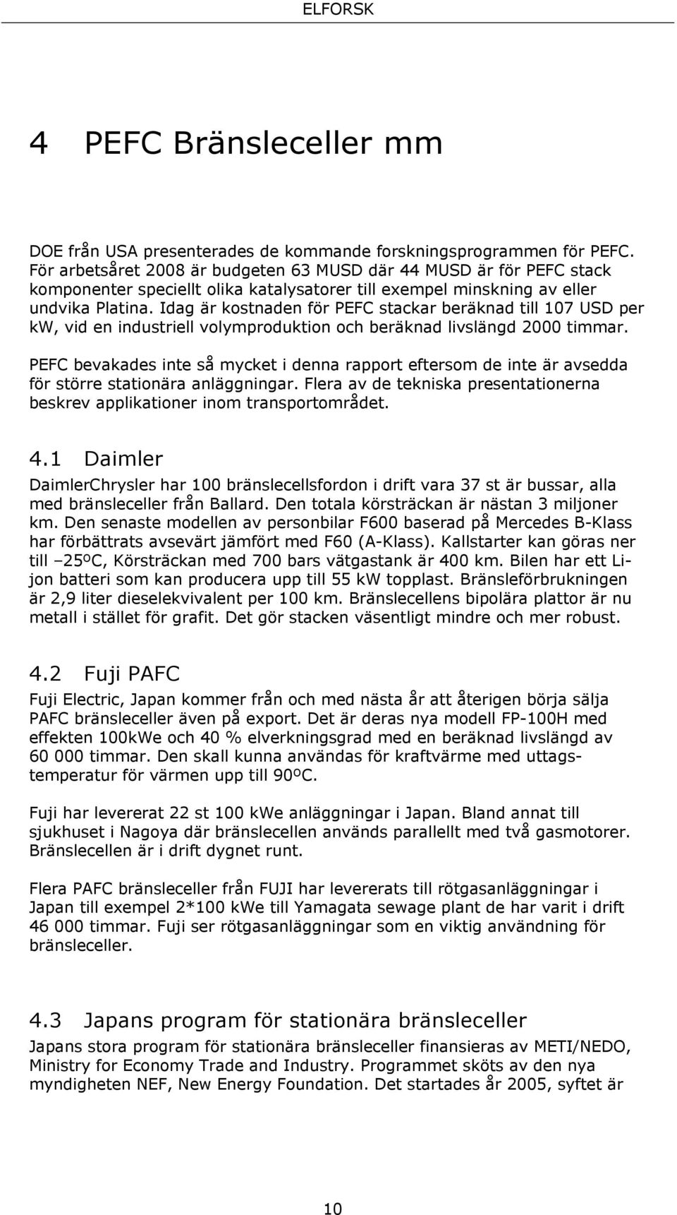 Idag är kostnaden för PEFC stackar beräknad till 107 USD per kw, vid en industriell volymproduktion och beräknad livslängd 2000 timmar.