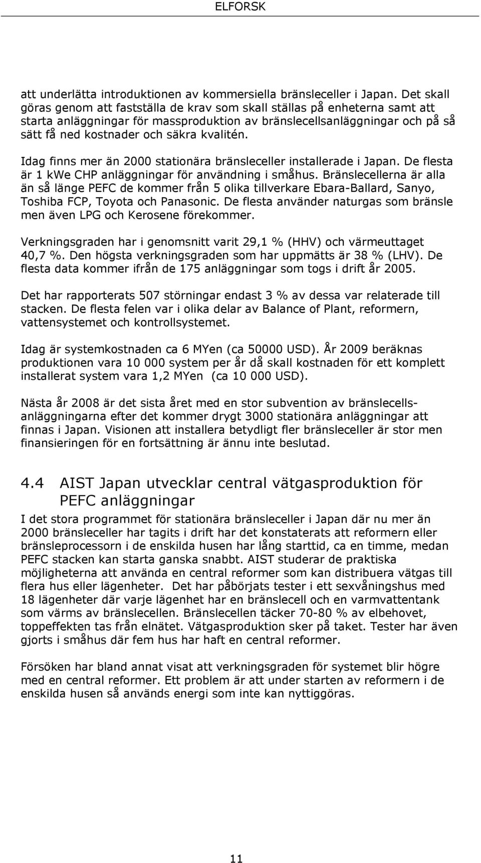 kvalitén. Idag finns mer än 2000 stationära bränsleceller installerade i Japan. De flesta är 1 kwe CHP anläggningar för användning i småhus.