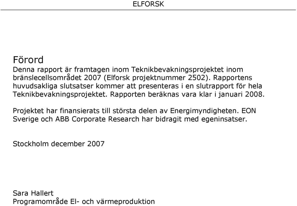 Rapporten beräknas vara klar i januari 2008. Projektet har finansierats till största delen av Energimyndigheten.