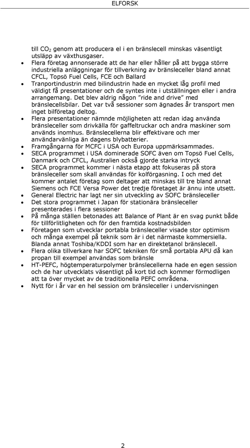 med bilindustrin hade en mycket låg profil med väldigt få presentationer och de syntes inte i utställningen eller i andra arrangemang. Det blev aldrig någon ride and drive med bränslecellsbilar.