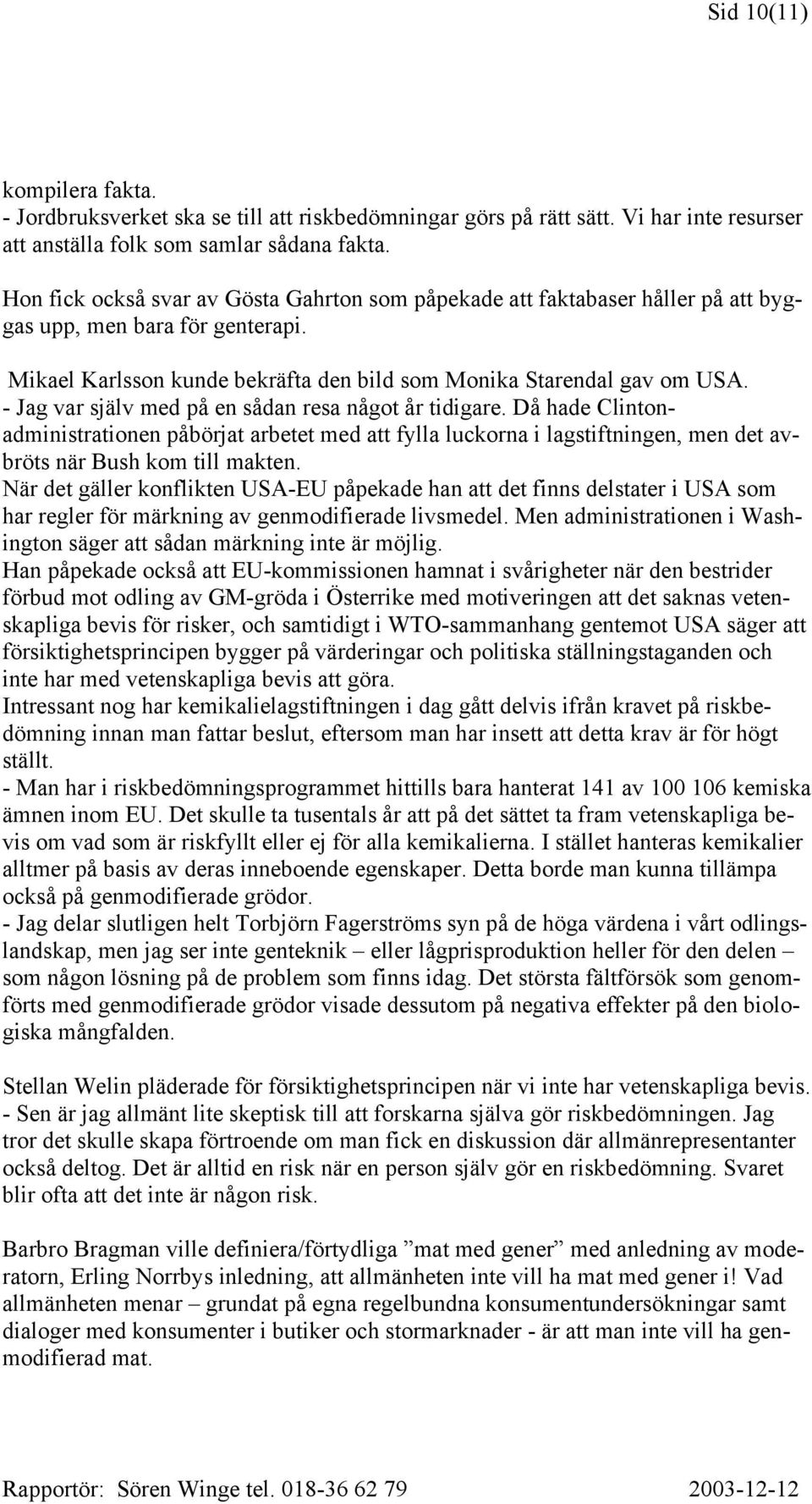 - Jag var själv med på en sådan resa något år tidigare. Då hade Clintonadministrationen påbörjat arbetet med att fylla luckorna i lagstiftningen, men det avbröts när Bush kom till makten.
