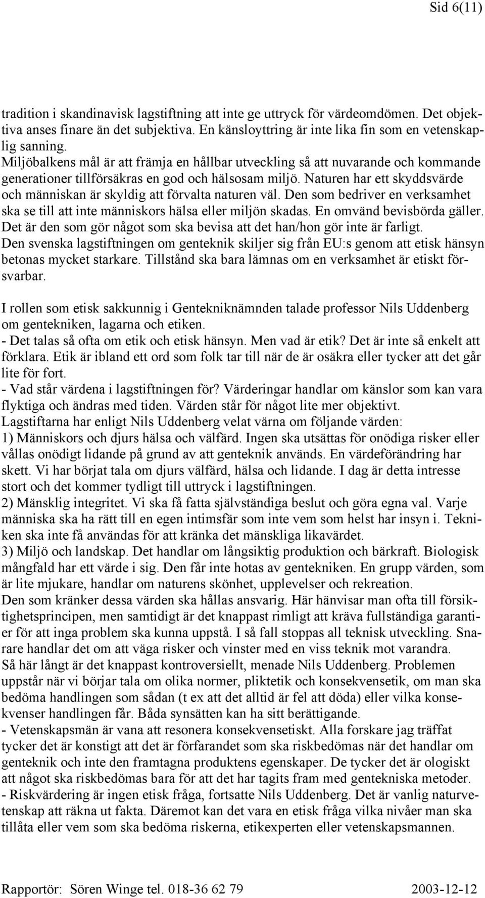 Naturen har ett skyddsvärde och människan är skyldig att förvalta naturen väl. Den som bedriver en verksamhet ska se till att inte människors hälsa eller miljön skadas. En omvänd bevisbörda gäller.