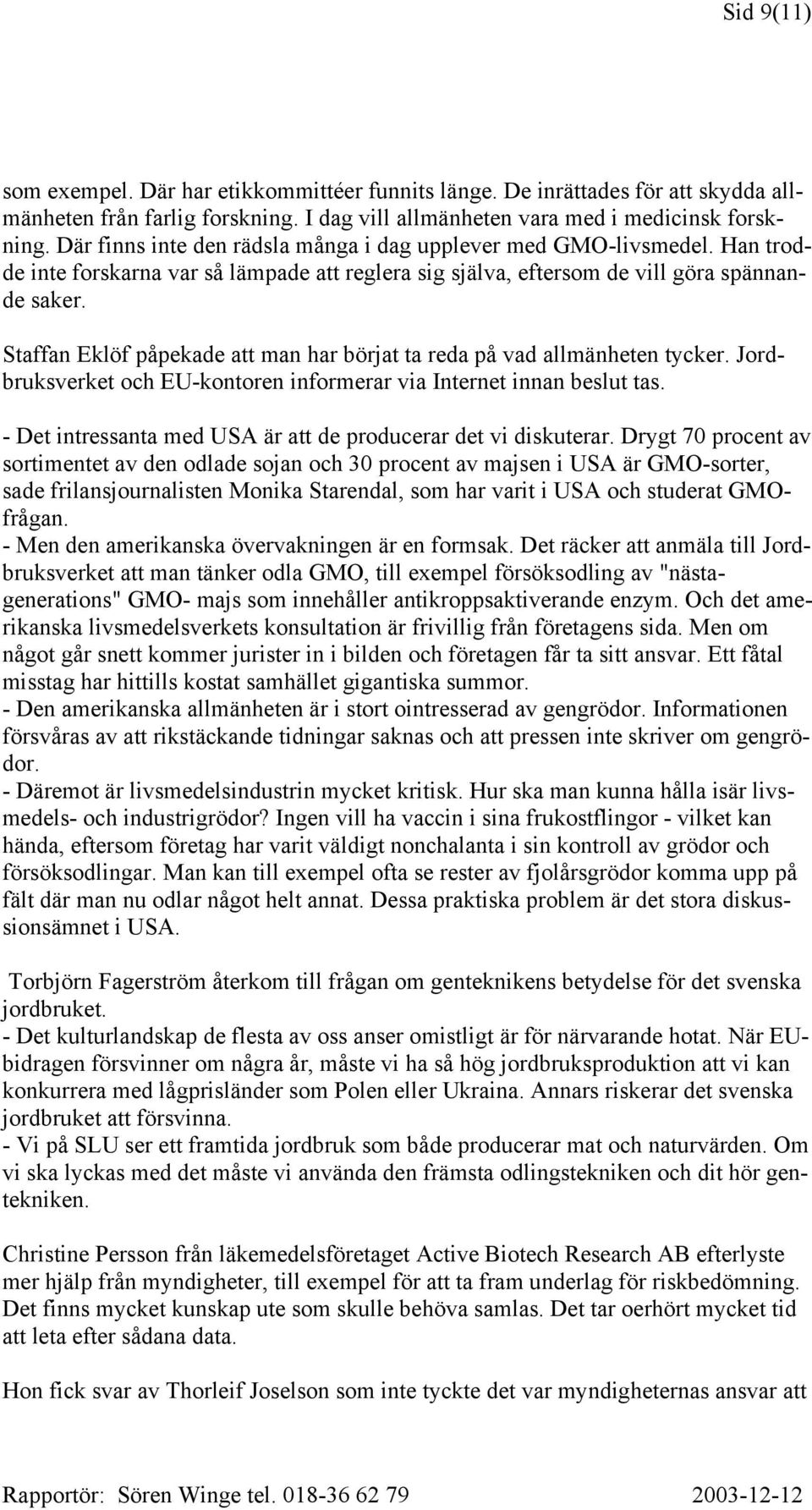 Staffan Eklöf påpekade att man har börjat ta reda på vad allmänheten tycker. Jordbruksverket och EU-kontoren informerar via Internet innan beslut tas.