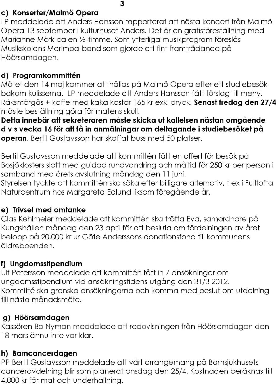 d) ProgramkommittÜn MÅtet den 14 maj kommer att héllas pé MalmÅ Opera efter ett studiebesåk bakom kulisserna. LP meddelade att Anders Hansson fétt fårslag till meny.