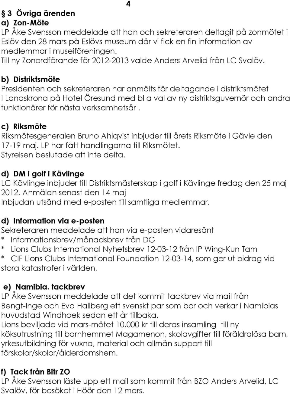 b) DistriktsmÇte Presidenten och sekreteraren har anmçlts får deltagande i distriktsmåtet I Landskrona pé Hotel áresund med bl a val av ny distriktsguvernår och andra funktionçrer får nçsta