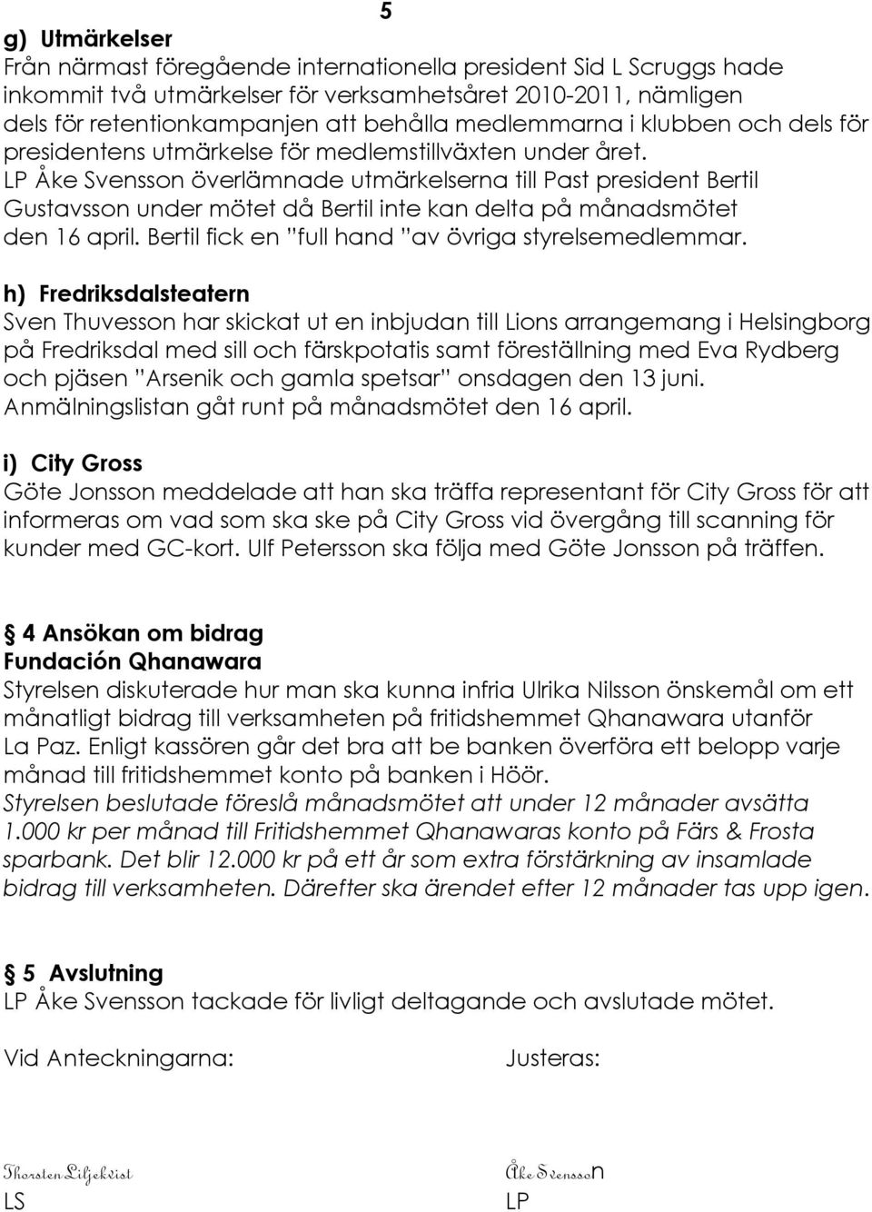 LP Äke Svensson ÅverlÇmnade utmçrkelserna till Past president Bertil Gustavsson under måtet dé Bertil inte kan delta pé ménadsmåtet den 16 april. Bertil fick en full hand av Åvriga styrelsemedlemmar.
