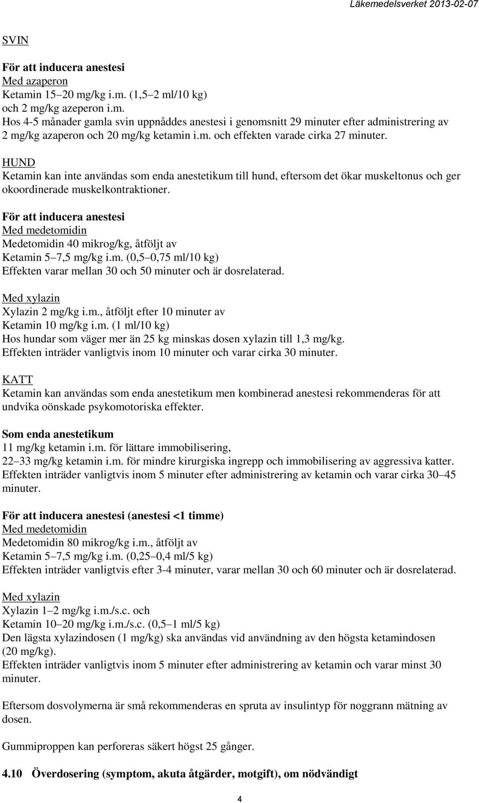 Med medetomidin Medetomidin 40 mikrog/kg, åtföljt av Ketamin 5 7,5 mg/kg i.m. (0,5 0,75 ml/10 kg) Effekten varar mellan 30 och 50 minuter och är dosrelaterad. Med xylazin Xylazin 2 mg/kg i.m., åtföljt efter 10 minuter av Ketamin 10 mg/kg i.