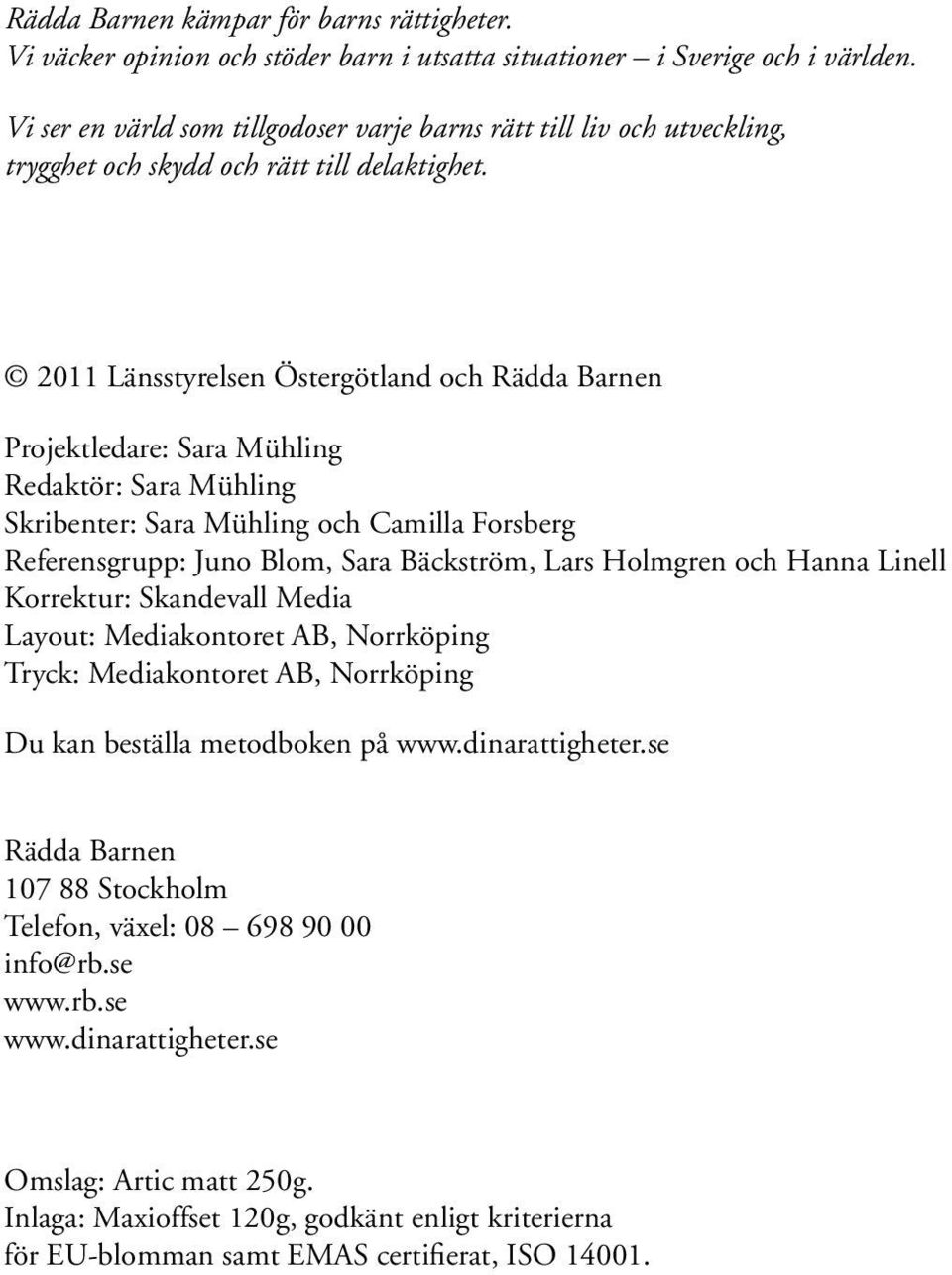 2011 Länsstyrelsen Östergötland och Rädda Barnen Projektledare: Sara Mühling Redaktör: Sara Mühling Skribenter: Sara Mühling och Camilla Forsberg Referensgrupp: Juno Blom, Sara Bäckström, Lars