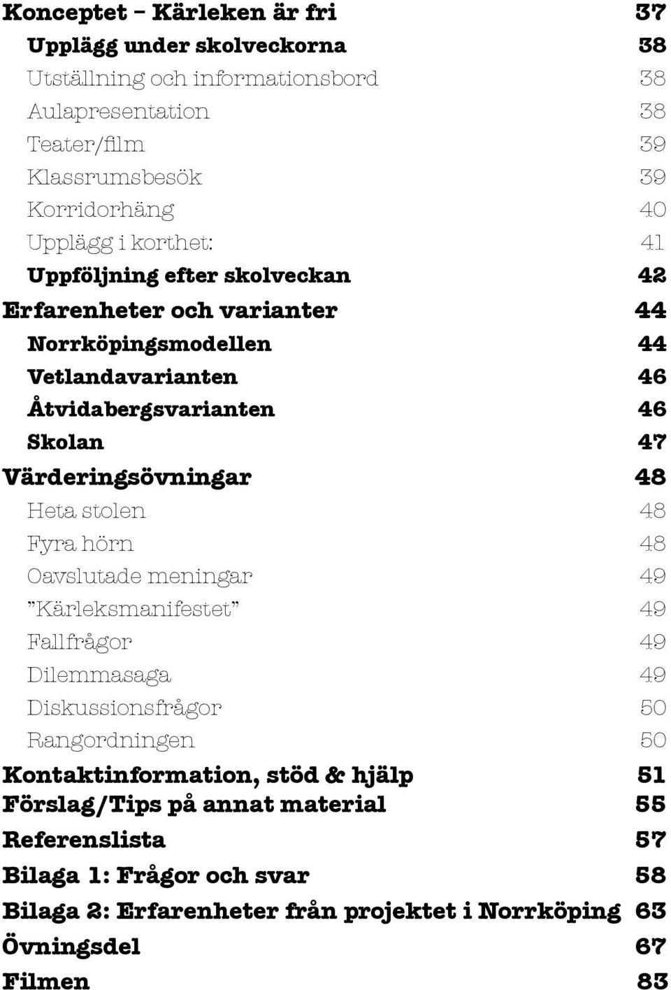 Värderingsövningar 48 Heta stolen 48 Fyra hörn 48 Oavslutade meningar 49 Kärleksmanifestet 49 Fallfrågor 49 Dilemmasaga 49 Diskussionsfrågor 50 Rangordningen 50