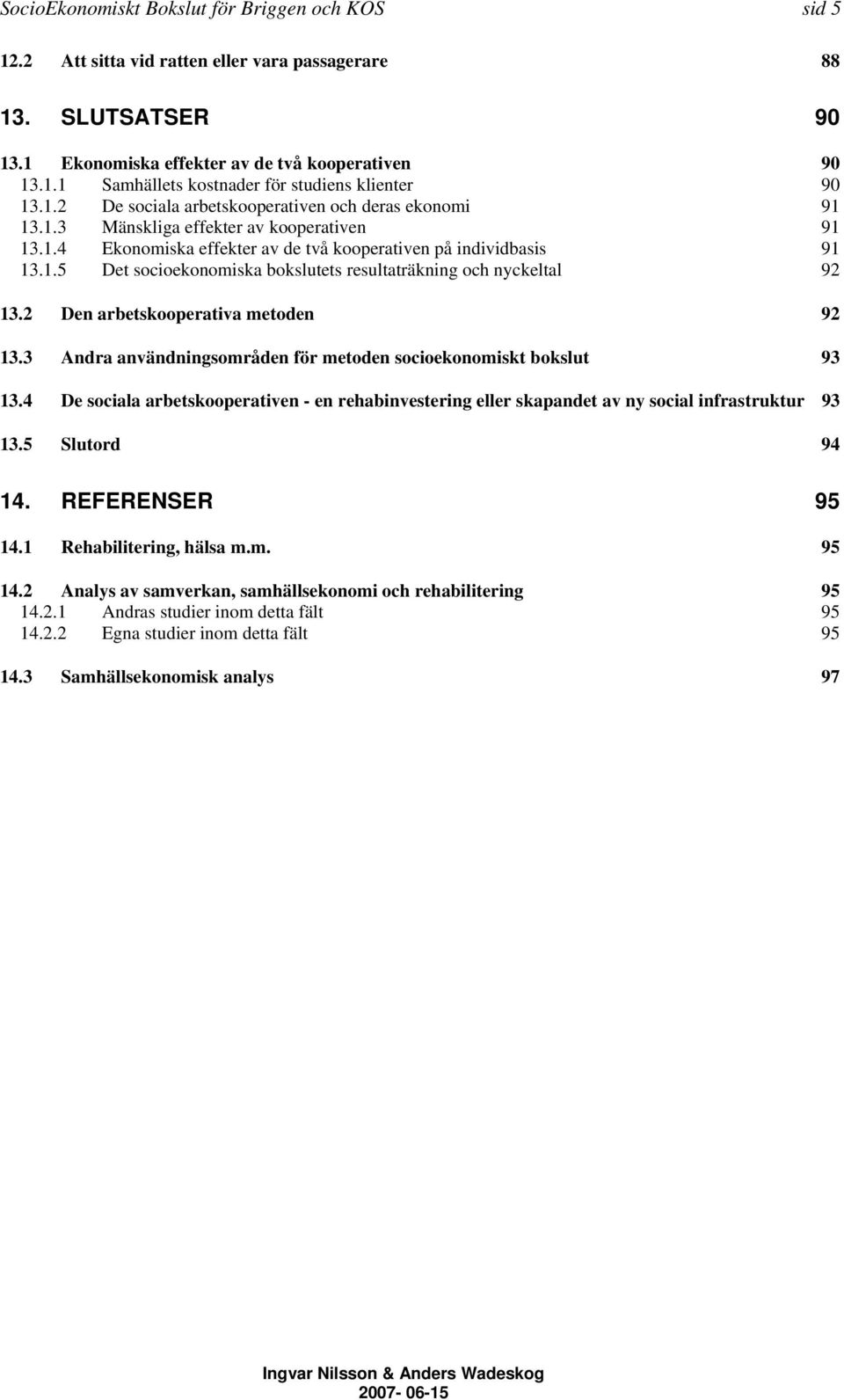 2 Den arbetskooperativa metoden 92 13.3 Andra användningsområden för metoden socioekonomiskt bokslut 93 13.