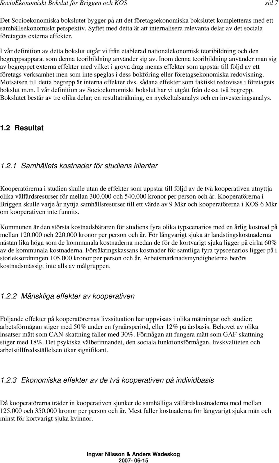 I vår definition av detta bokslut utgår vi från etablerad nationalekonomisk teoribildning och den begreppsapparat som denna teoribildning använder sig av.