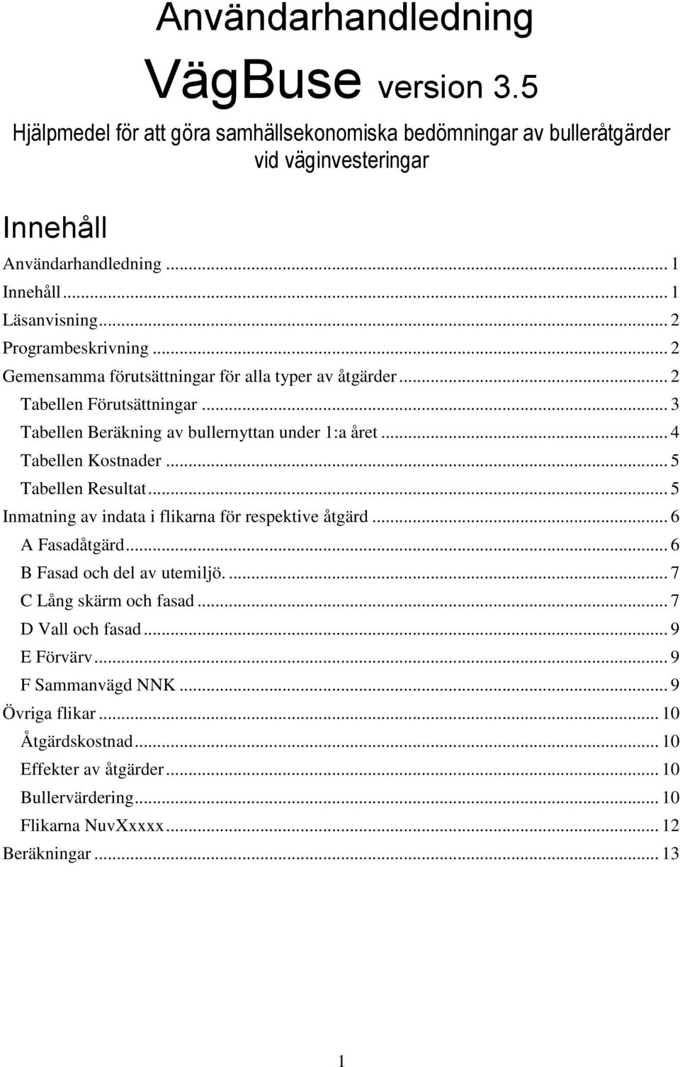 .. 4 Tabellen Kostnader... 5 Tabellen Resultat... 5 Inmatning av indata i flikarna för respektive åtgärd... 6 A Fasadåtgärd... 6 B Fasad och del av utemiljö.... 7 C Lång skärm och fasad.