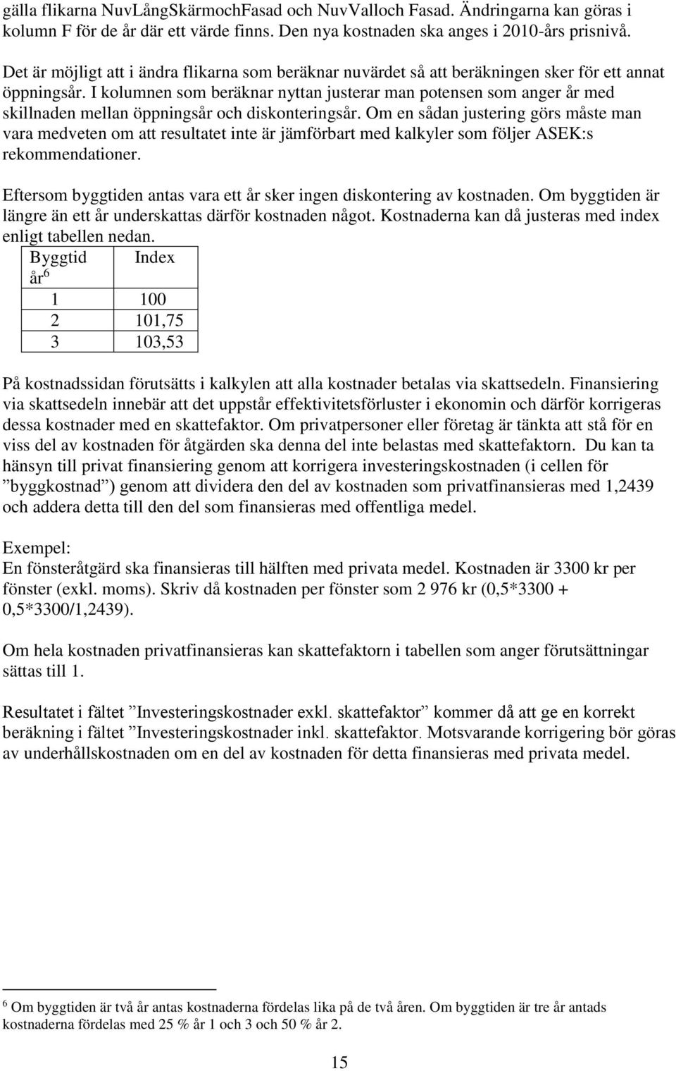 I kolumnen som beräknar nyttan justerar man potensen som anger år med skillnaden mellan öppningsår och diskonteringsår.