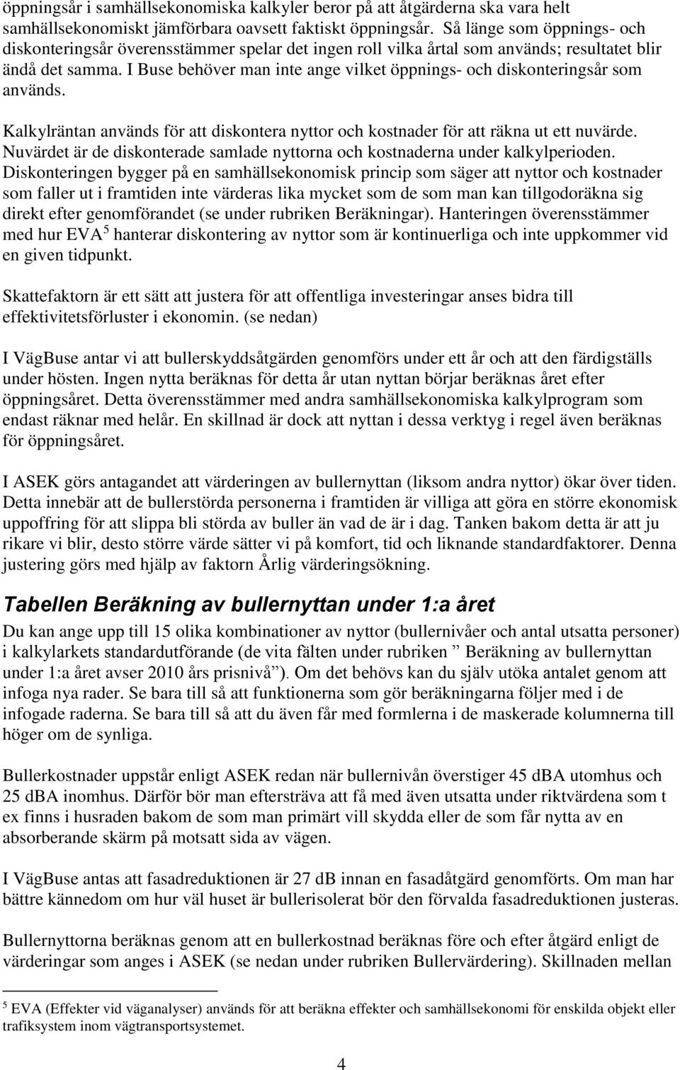 I Buse behöver man inte ange vilket öppnings- och diskonteringsår som används. Kalkylräntan används för att diskontera nyttor och kostnader för att räkna ut ett nuvärde.