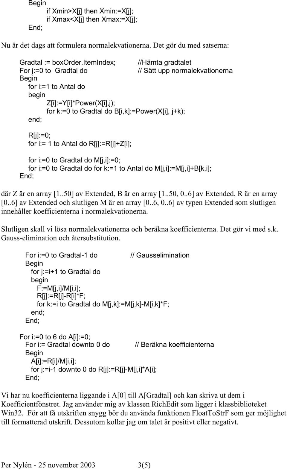 for i:= 1 to Antal do R[j]:=R[j]+Z[i]; for i:=0 to Gradtal do M[j,i]:=0; for i:=0 to Gradtal do for k:=1 to Antal do M[j,i]:=M[j,i]+B[k,i]; där Z är en array [1..50] av Extended, B är en array [1.