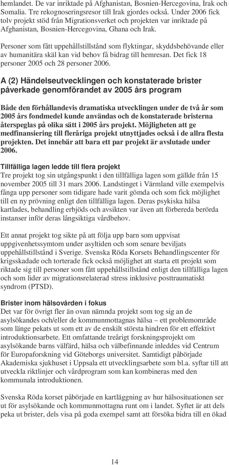 Personer som fått uppehållstillstånd som flyktingar, skyddsbehövande eller av humanitära skäl kan vid behov få bidrag till hemresan. Det fick 18 personer 2005 och 28 personer 2006.