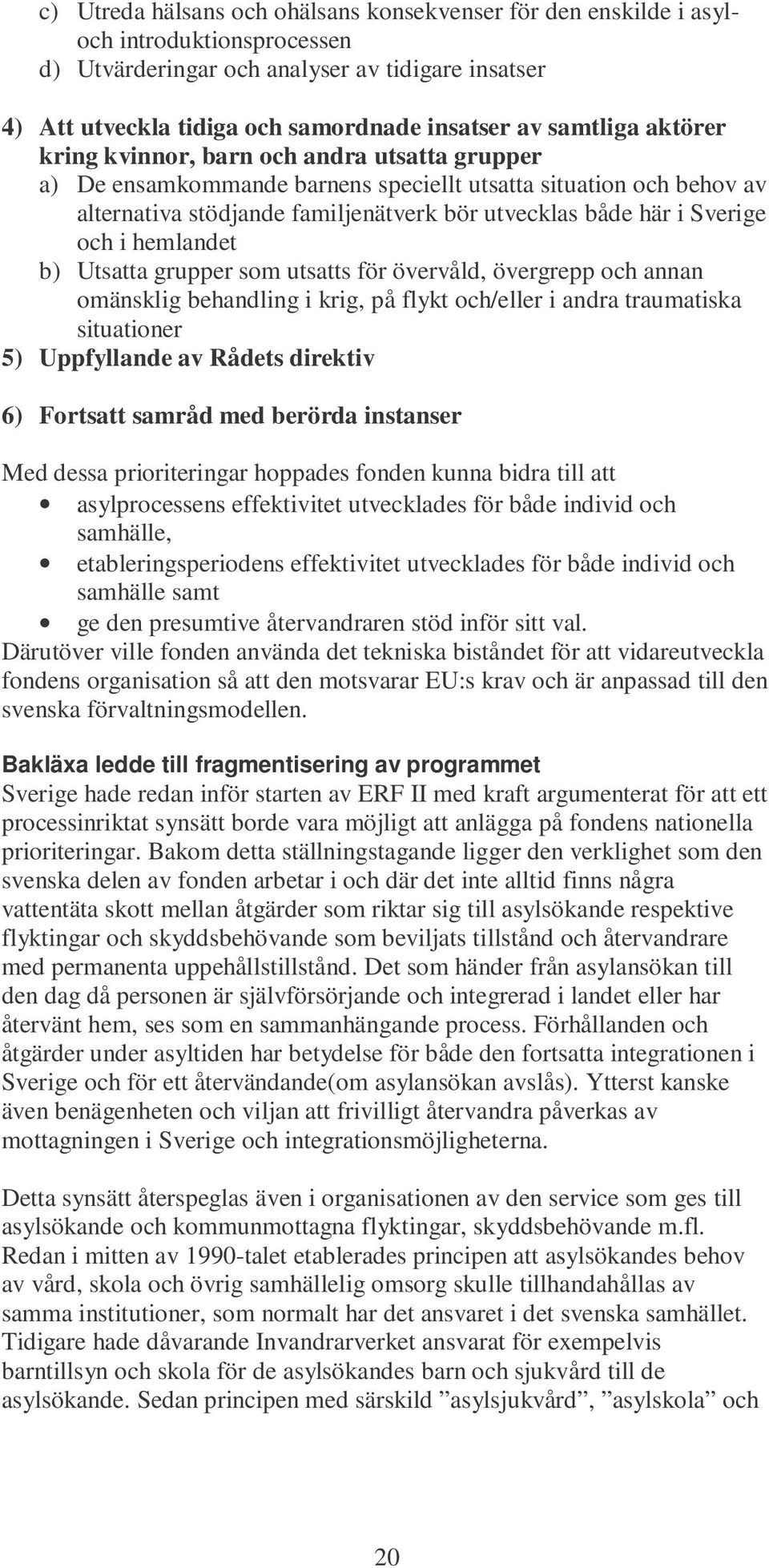 Sverige och i hemlandet b) Utsatta grupper som utsatts för övervåld, övergrepp och annan omänsklig behandling i krig, på flykt och/eller i andra traumatiska situationer 5) Uppfyllande av Rådets