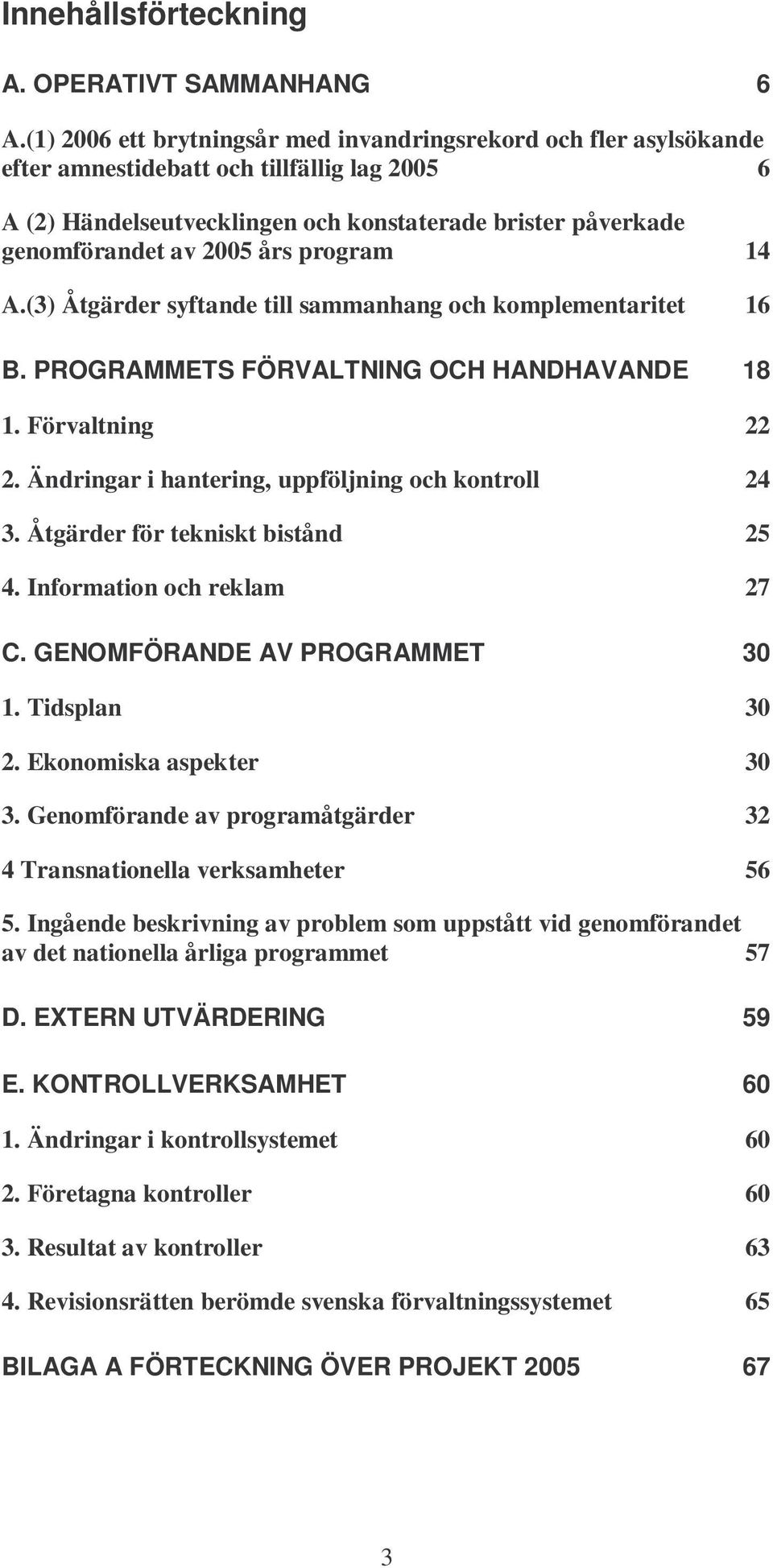 års program 14 A.(3) Åtgärder syftande till sammanhang och komplementaritet 16 B. PROGRAMMETS FÖRVALTNING OCH HANDHAVANDE 18 1. Förvaltning 22 2. Ändringar i hantering, uppföljning och kontroll 24 3.