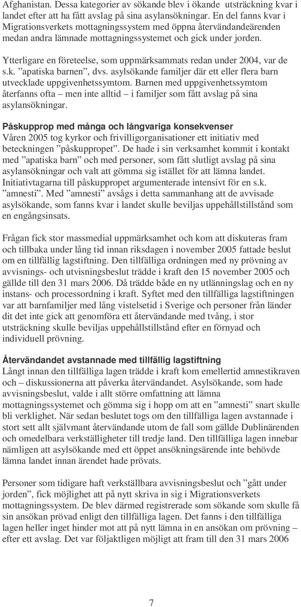 Ytterligare en företeelse, som uppmärksammats redan under 2004, var de s.k. apatiska barnen, dvs. asylsökande familjer där ett eller flera barn utvecklade uppgivenhetssymtom.