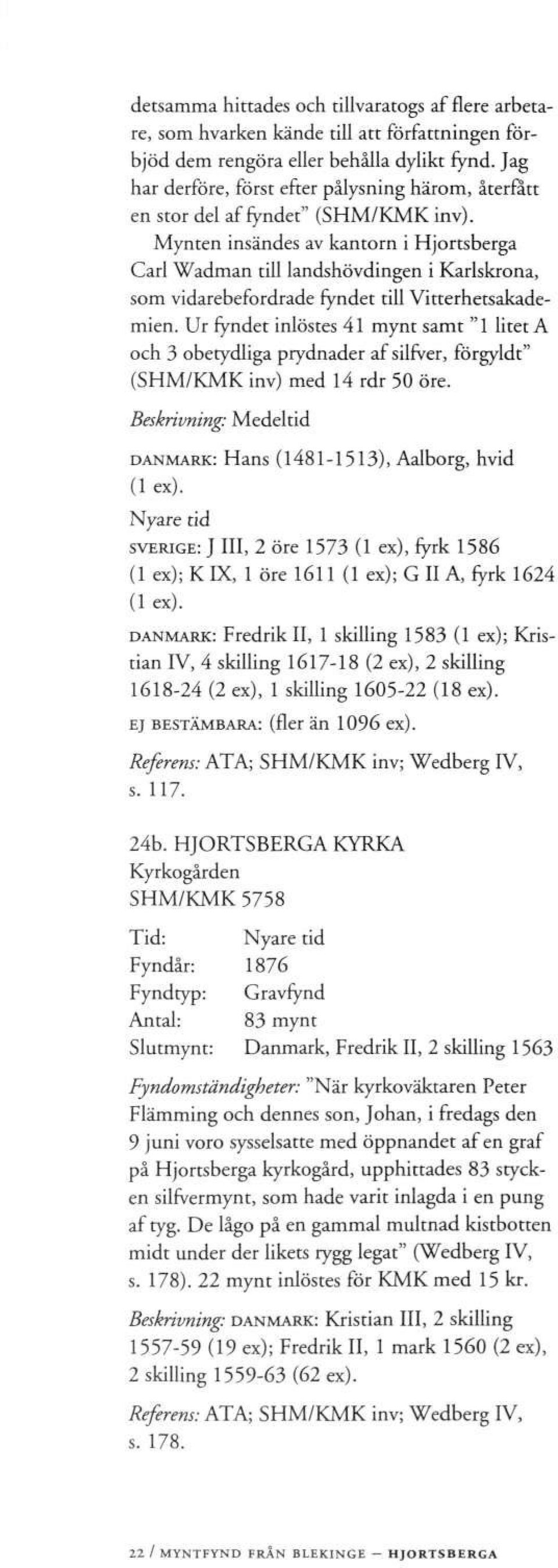 Mynten insändes av kantorn i Hjortsberga Carl Wadman till landshövdingen i Karlskrona, som vidarebefordrade fyndet till Vitterhetsakademien.