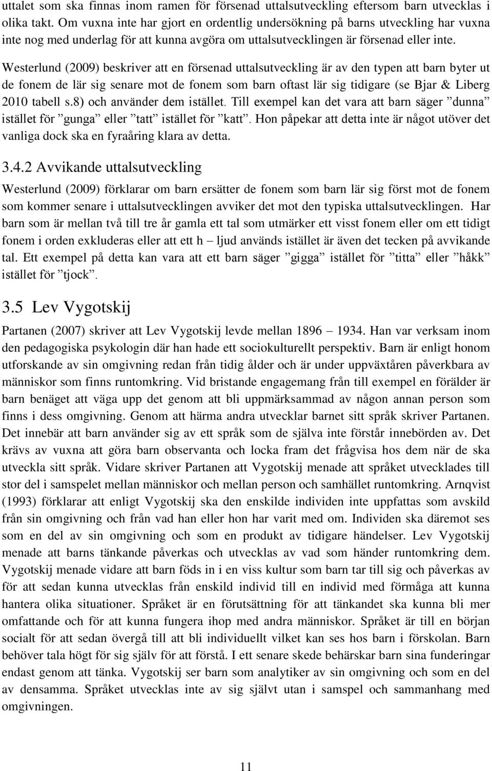 Westerlund (2009) beskriver att en försenad uttalsutveckling är av den typen att barn byter ut de fonem de lär sig senare mot de fonem som barn oftast lär sig tidigare (se Bjar & Liberg 2010 tabell s.