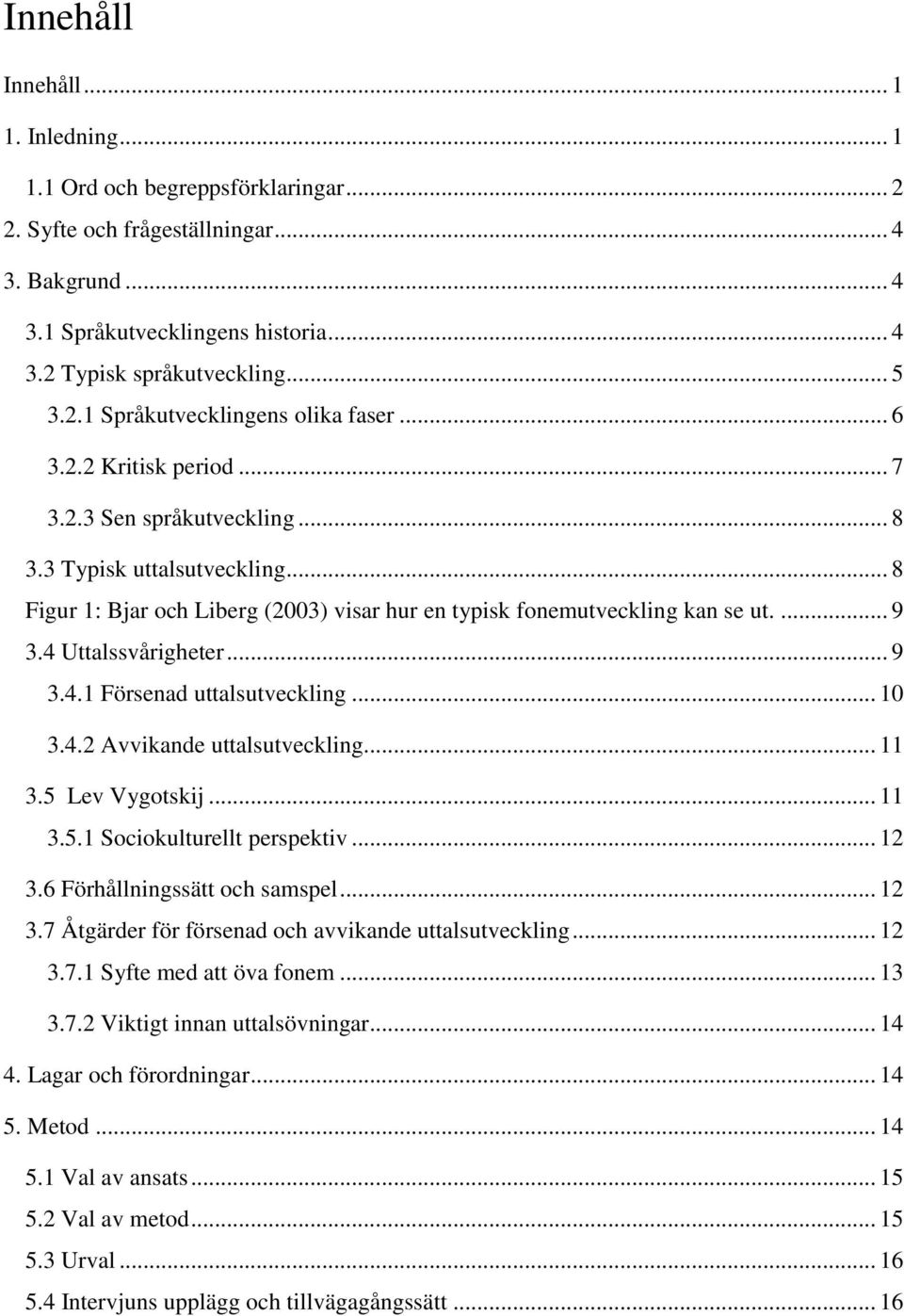 .. 8 Figur 1: Bjar och Liberg (2003) visar hur en typisk fonemutveckling kan se ut.... 9 3.4 Uttalssvårigheter... 9 3.4.1 Försenad uttalsutveckling... 10 3.4.2 Avvikande uttalsutveckling... 11 3.