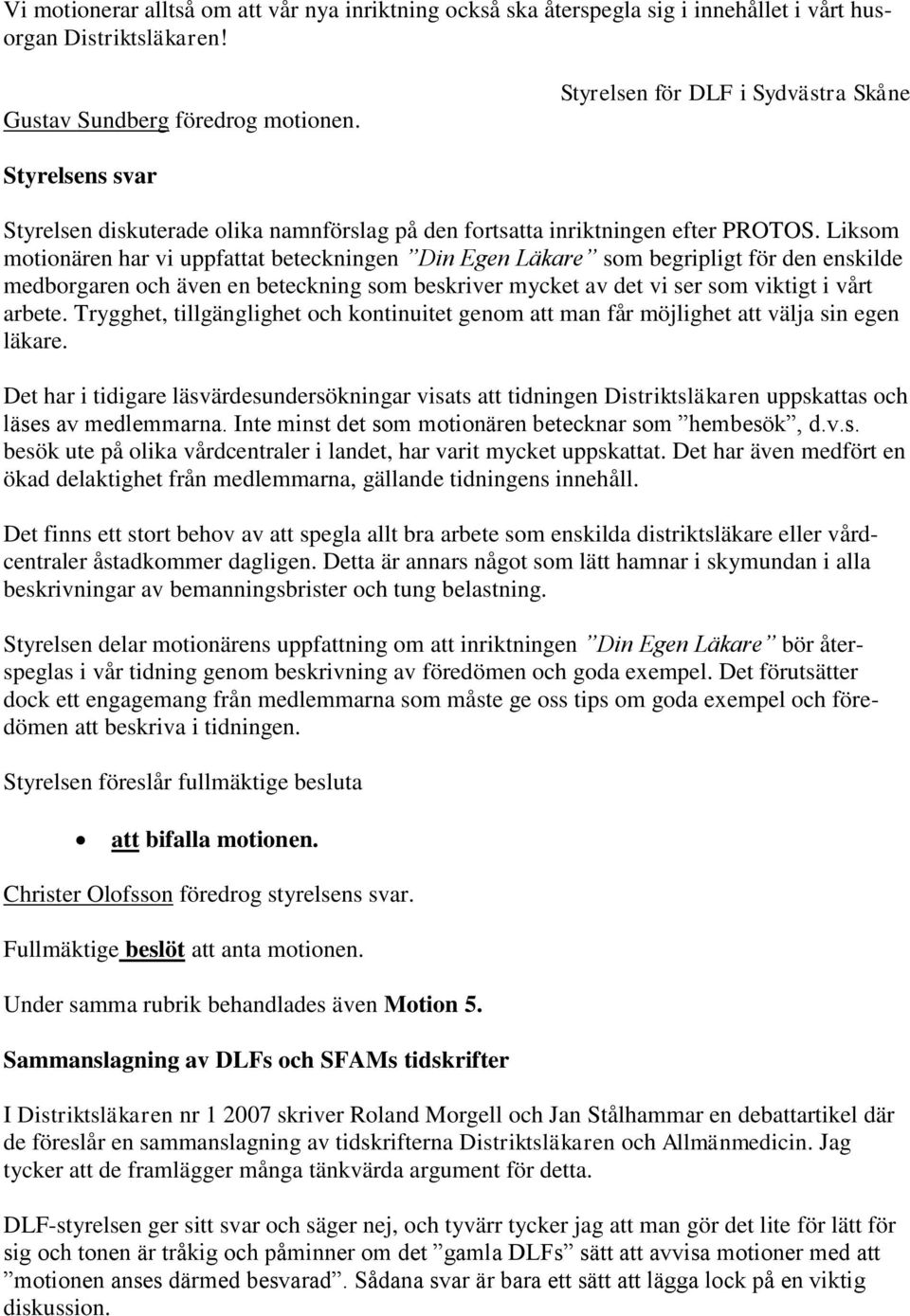 Liksom motionären har vi uppfattat beteckningen Din Egen Läkare som begripligt för den enskilde medborgaren och även en beteckning som beskriver mycket av det vi ser som viktigt i vårt arbete.