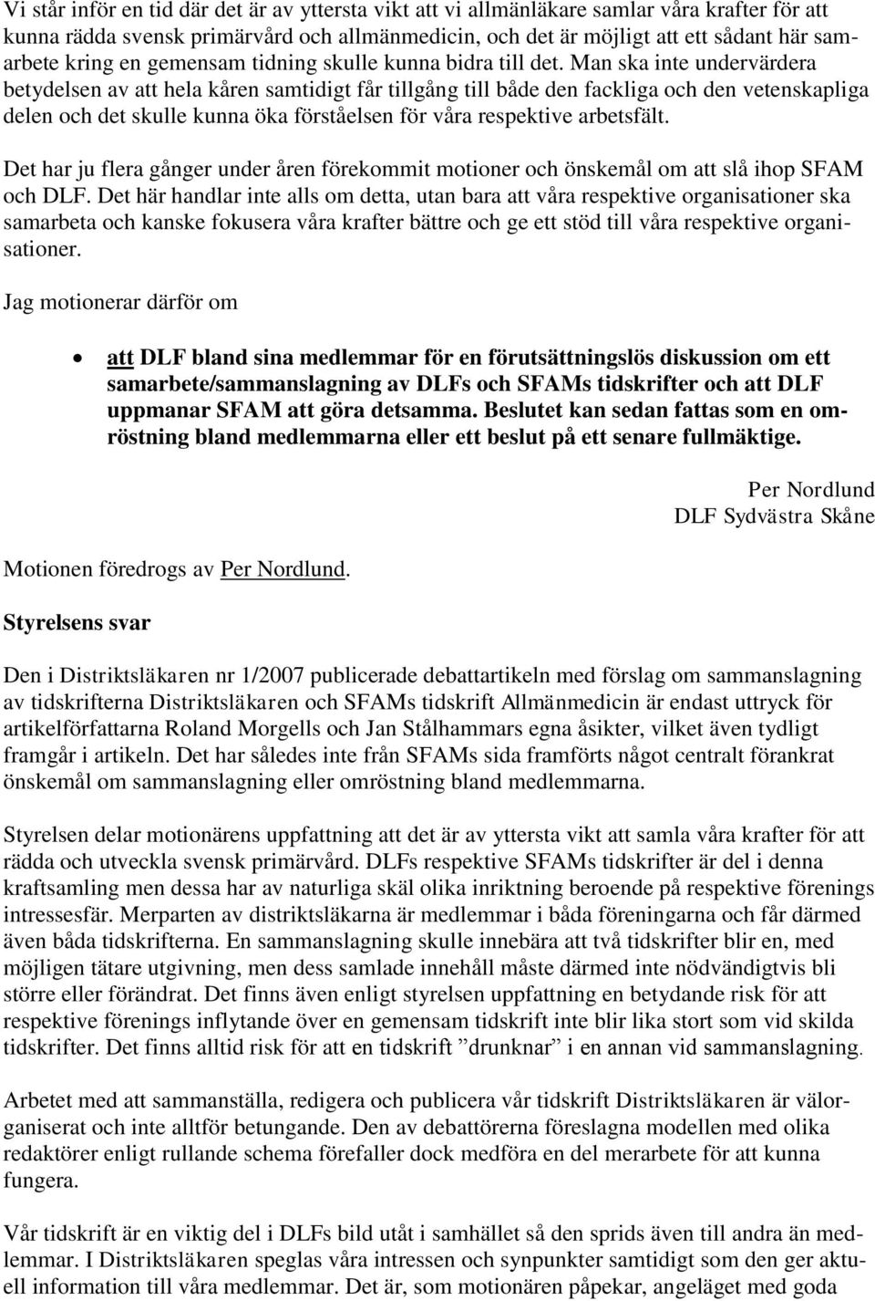 Man ska inte undervärdera betydelsen av att hela kåren samtidigt får tillgång till både den fackliga och den vetenskapliga delen och det skulle kunna öka förståelsen för våra respektive arbetsfält.