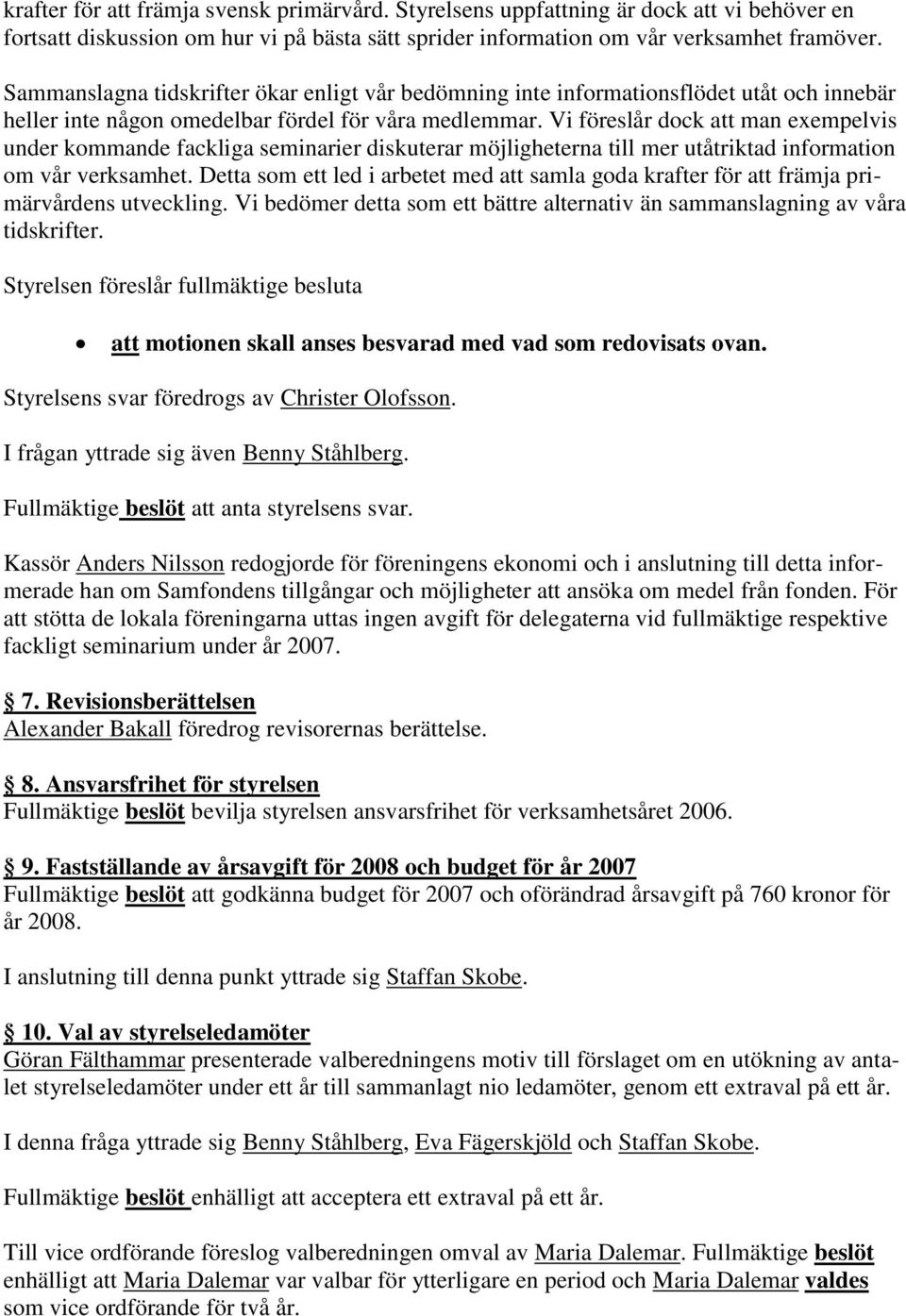 Vi föreslår dock att man exempelvis under kommande fackliga seminarier diskuterar möjligheterna till mer utåtriktad information om vår verksamhet.