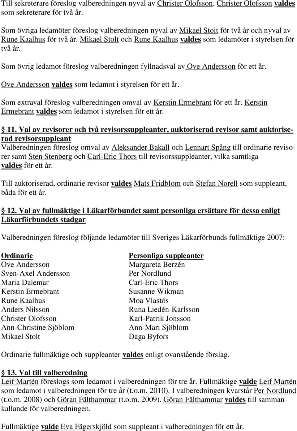 Som övrig ledamot föreslog valberedningen fyllnadsval av Ove Andersson för ett år. Ove Andersson valdes som ledamot i styrelsen för ett år.