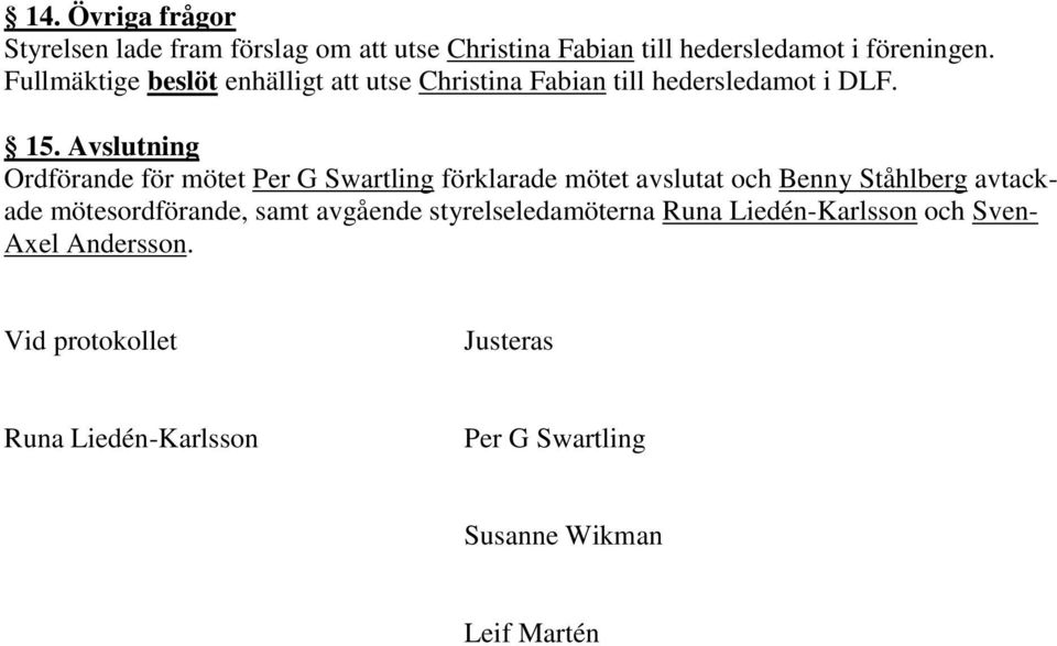 Avslutning Ordförande för mötet Per G Swartling förklarade mötet avslutat och Benny Ståhlberg avtackade mötesordförande,