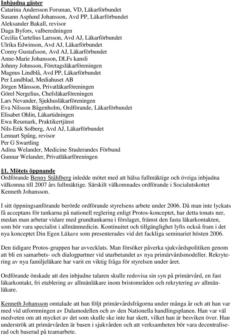 Läkarförbundet Per Lundblad, Mediahuset AB Jörgen Månsson, Privatläkarföreningen Görel Nergelius, Chefsläkarföreningen Lars Nevander, Sjukhusläkarföreningen Eva Nilsson Bågenholm, Ordförande,